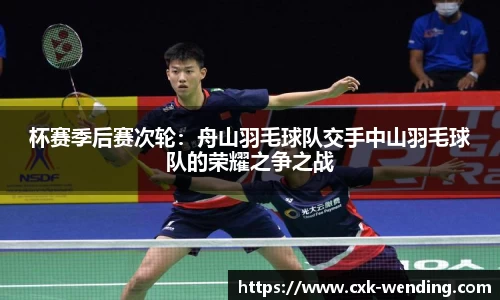 杯赛季后赛次轮：舟山羽毛球队交手中山羽毛球队的荣耀之争之战